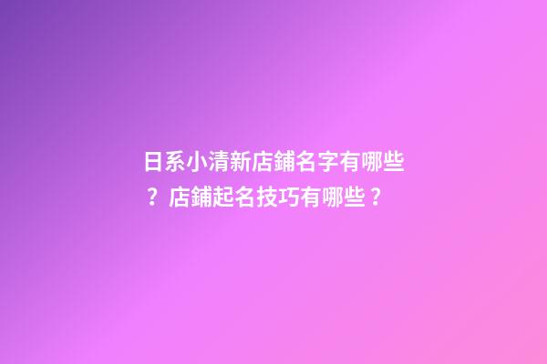 日系小清新店鋪名字有哪些？店鋪起名技巧有哪些？